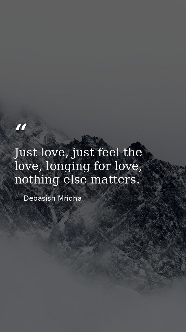 Just love, just feel the love, longing for love, nothing else matters. — Debasish Mridha