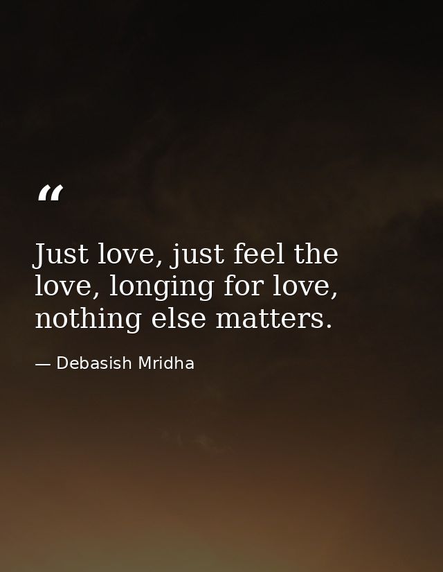 Just love, just feel the love, longing for love, nothing else matters. — Debasish Mridha