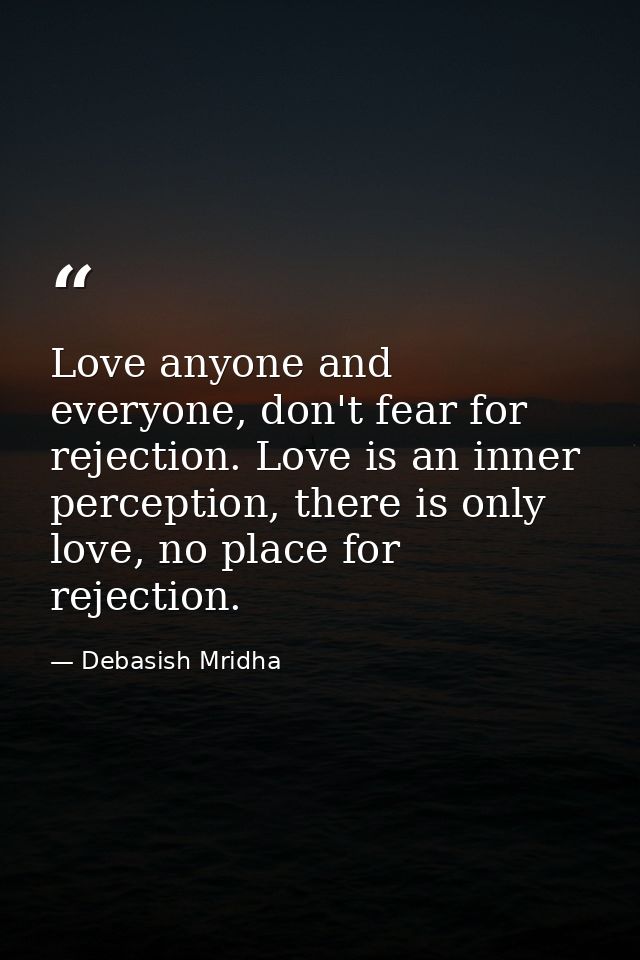 Love anyone and everyone, don't fear for rejection. Love is an inner perception, there is only love, no place for reject — Debasish Mridha