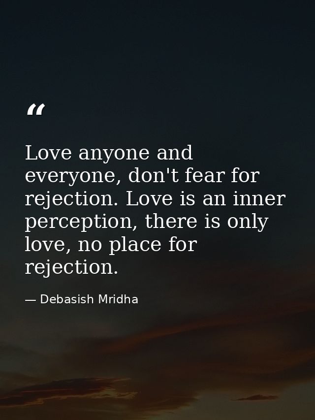 Love anyone and everyone, don't fear for rejection. Love is an inner perception, there is only love, no place for reject — Debasish Mridha