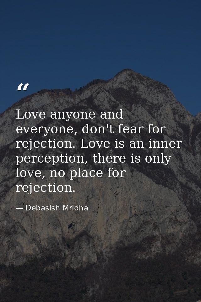 Love anyone and everyone, don't fear for rejection. Love is an inner perception, there is only love, no place for reject — Debasish Mridha