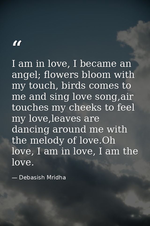 I am in love, I became an angel; flowers bloom with my touch, birds comes to me and sing love song,air touches my cheeks — Debasish Mridha