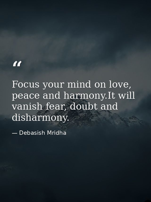 Focus your mind on love, peace and harmony.It will vanish fear, doubt and disharmony. — Debasish Mridha
