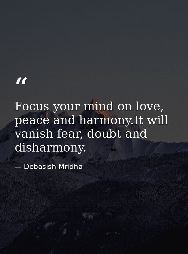 Focus your mind on love, peace and harmony.It will vanish fear, doubt and disharmony. — Debasish Mridha