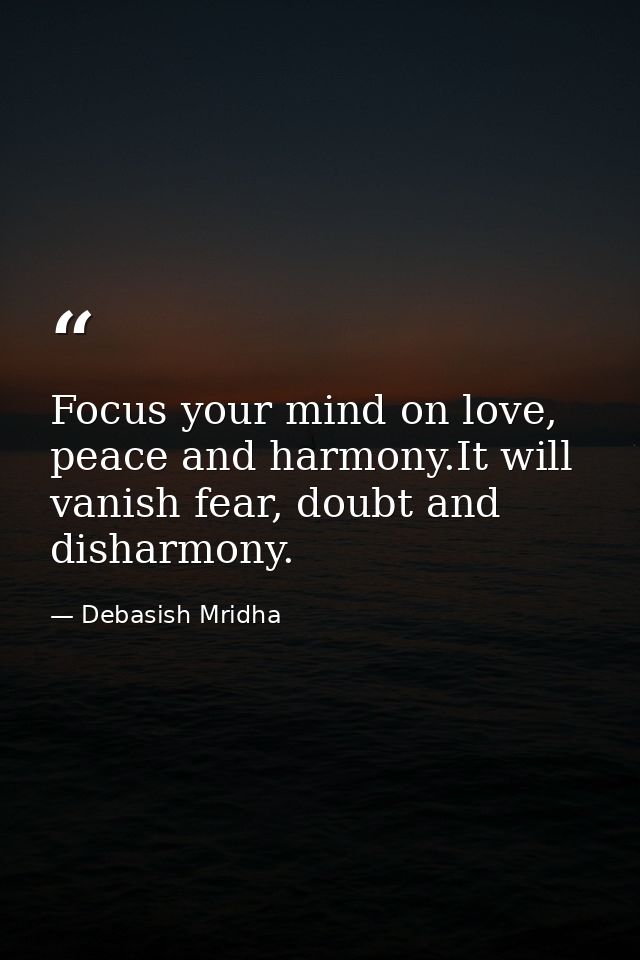 Focus your mind on love, peace and harmony.It will vanish fear, doubt and disharmony. — Debasish Mridha