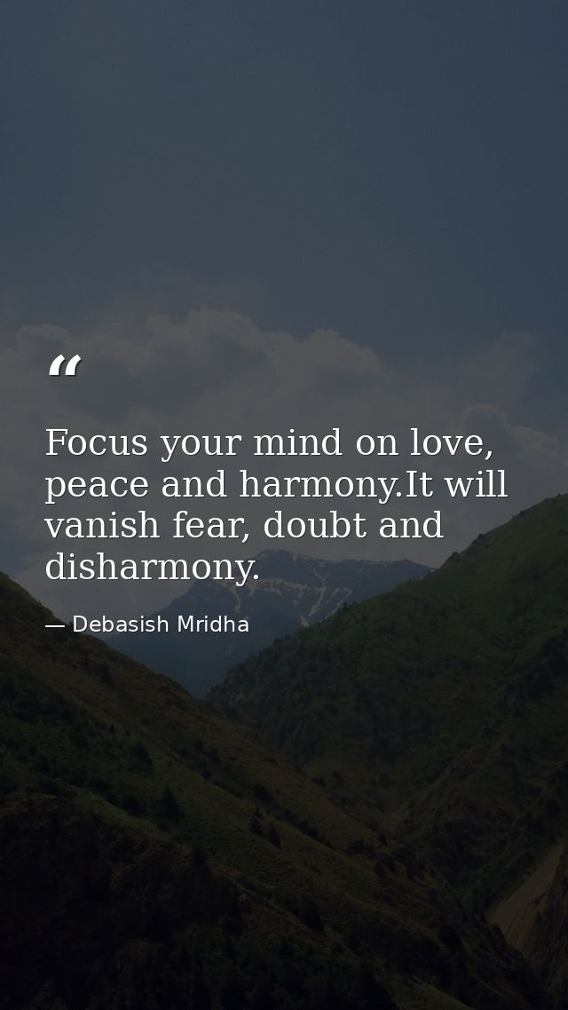 Focus your mind on love, peace and harmony.It will vanish fear, doubt and disharmony. — Debasish Mridha