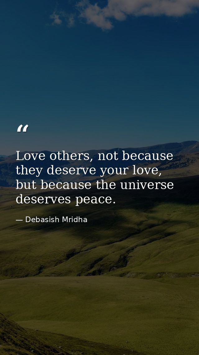 Love others, not because they deserve your love, but because the universe deserves peace. — Debasish Mridha