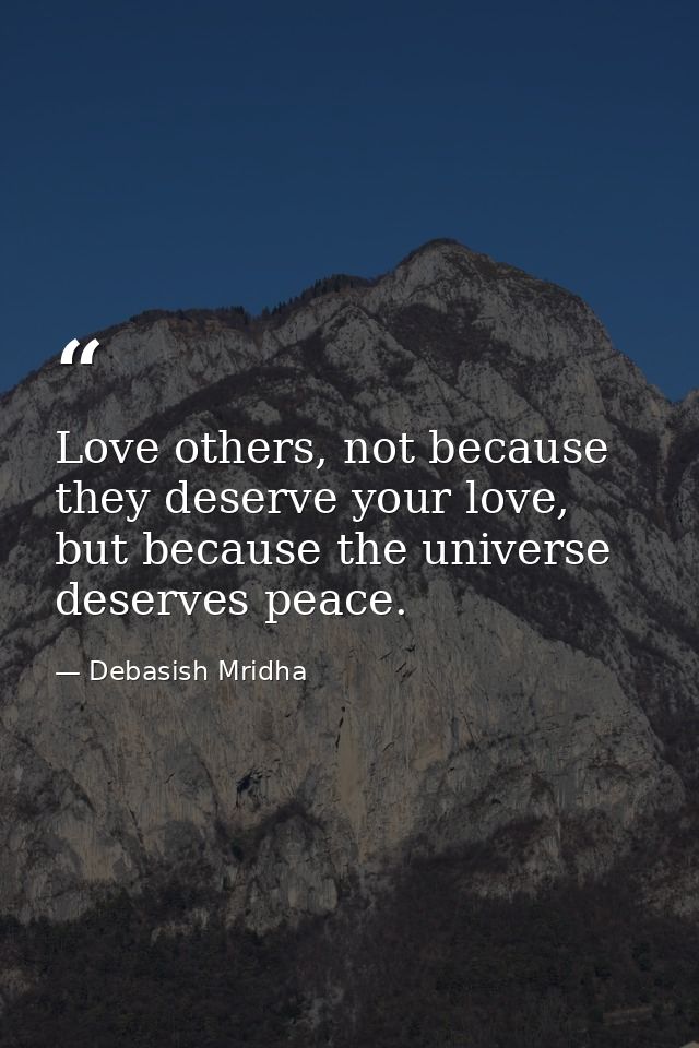 Love others, not because they deserve your love, but because the universe deserves peace. — Debasish Mridha