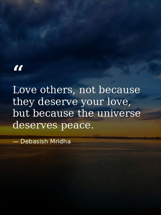 Love others, not because they deserve your love, but because the universe deserves peace. — Debasish Mridha