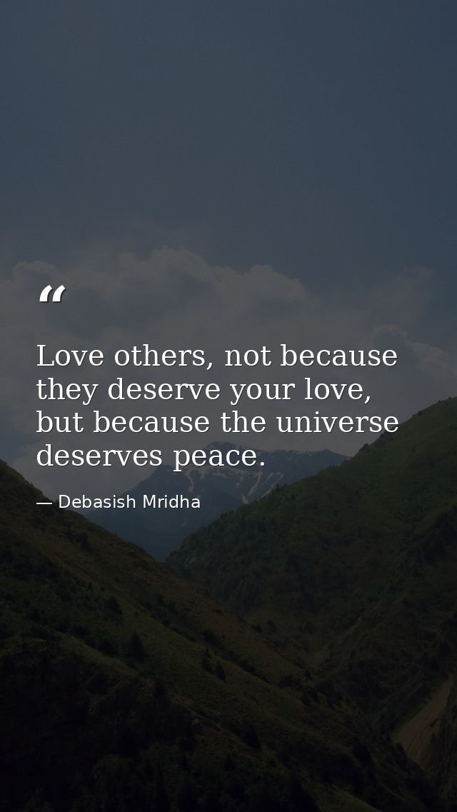Love others, not because they deserve your love, but because the universe deserves peace. — Debasish Mridha