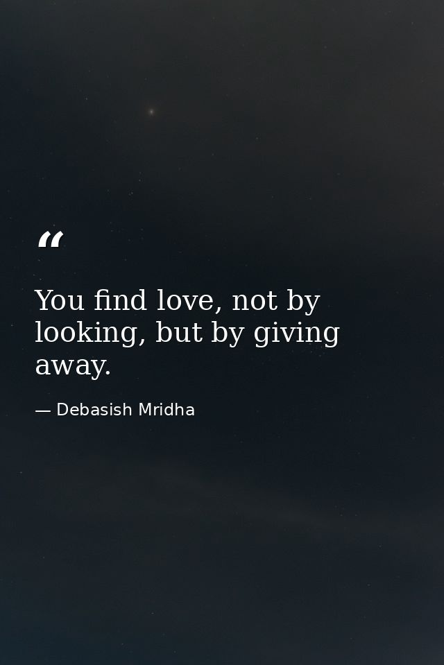 You find love, not by looking, but by giving away. — Debasish Mridha