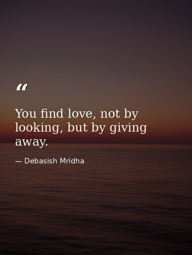 You find love, not by looking, but by giving away. — Debasish Mridha