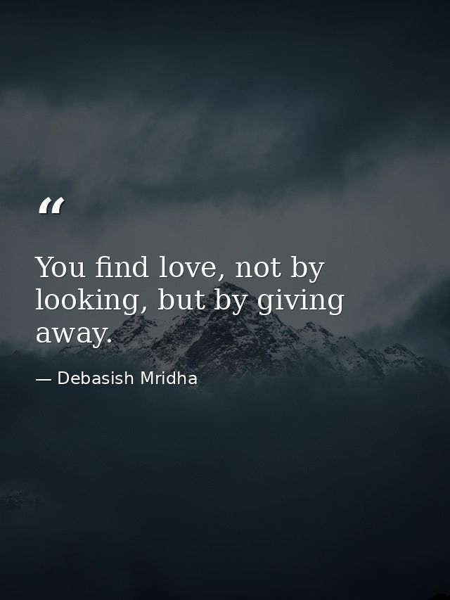 You find love, not by looking, but by giving away. — Debasish Mridha