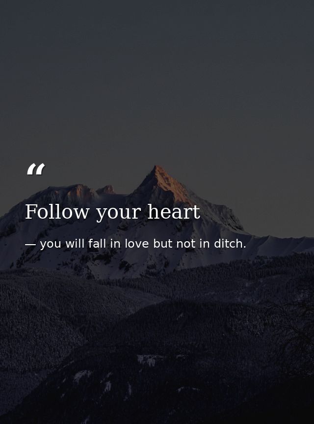 Follow your heart — you will fall in love but not in ditch.