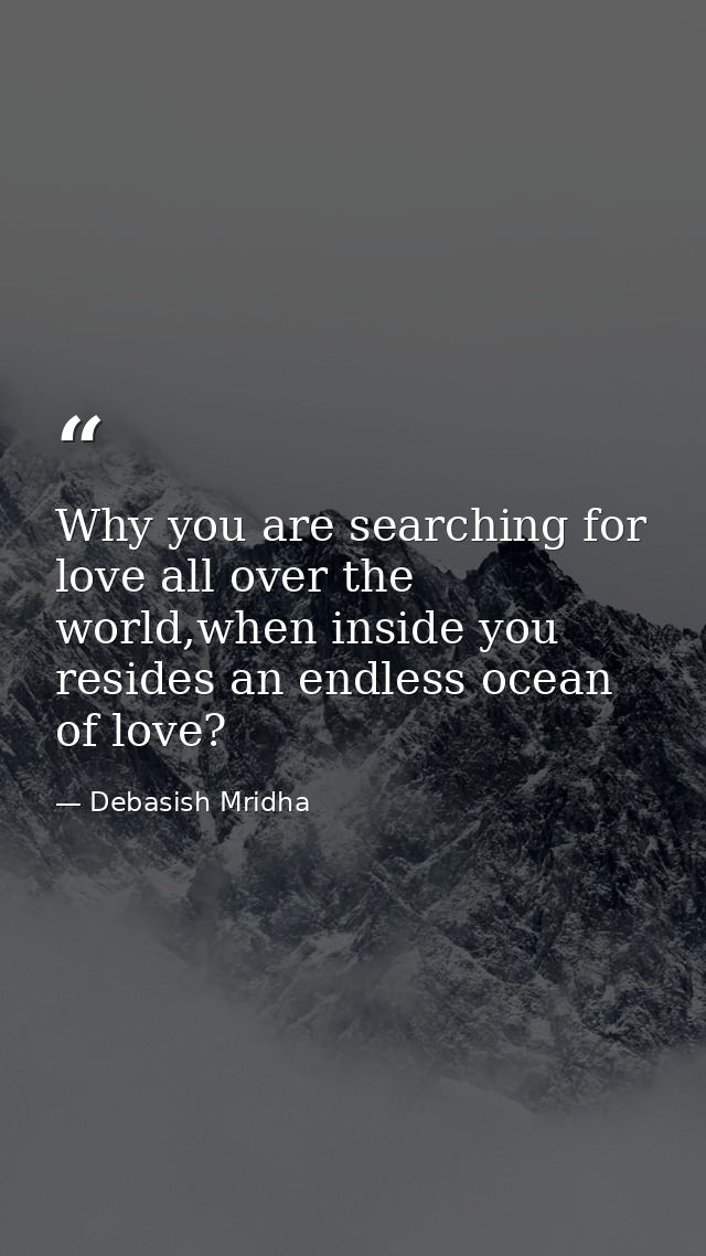 Why you are searching for love all over the world,when inside you resides an endless ocean of love? — Debasish Mridha