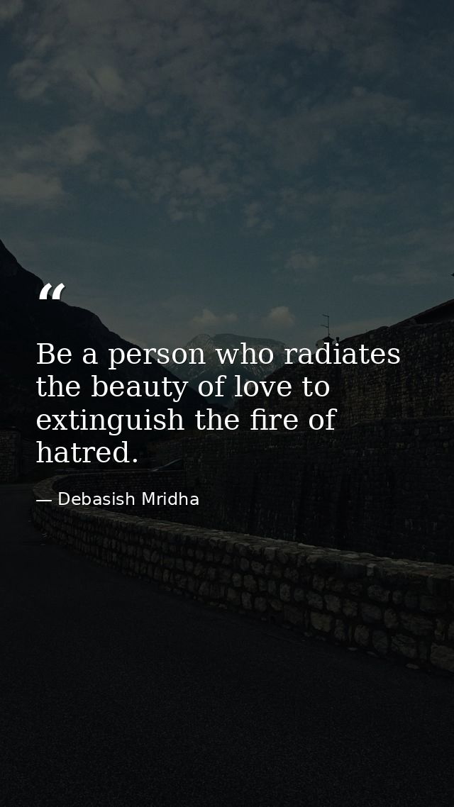 Be a person who radiates the beauty of love to extinguish the fire of hatred. — Debasish Mridha