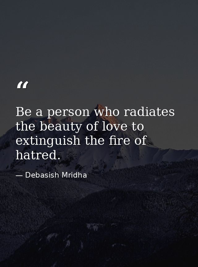 Be a person who radiates the beauty of love to extinguish the fire of hatred. — Debasish Mridha