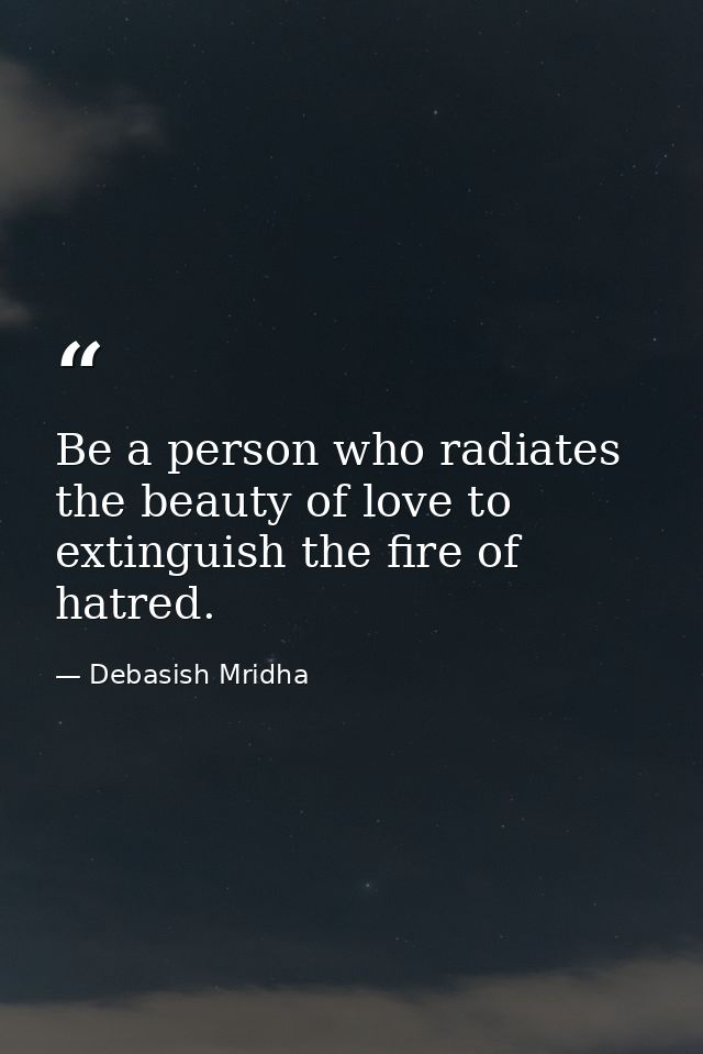 Be a person who radiates the beauty of love to extinguish the fire of hatred. — Debasish Mridha