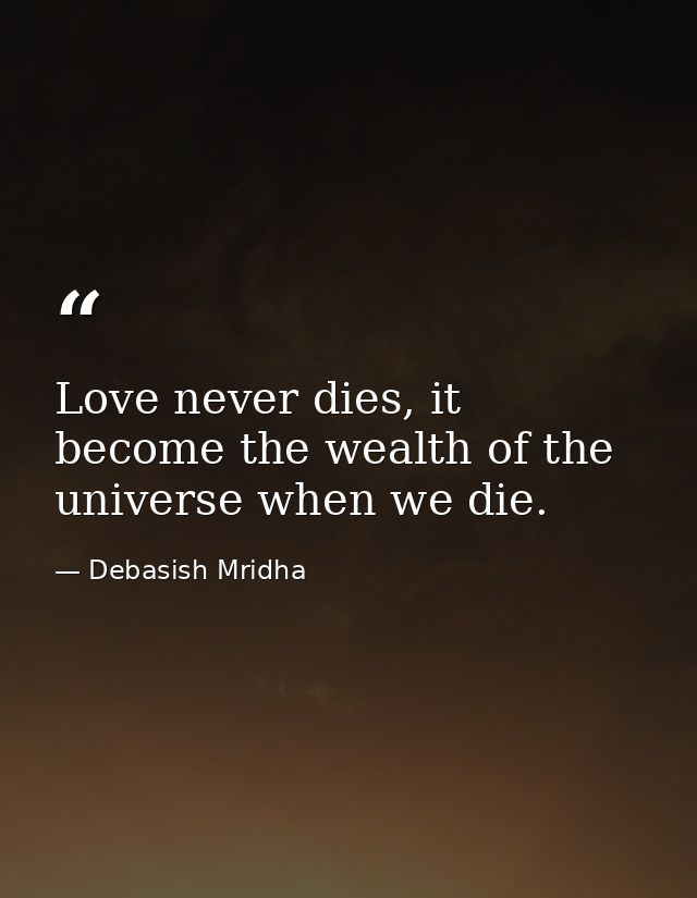 Love never dies, it become the wealth of the universe when we die. — Debasish Mridha