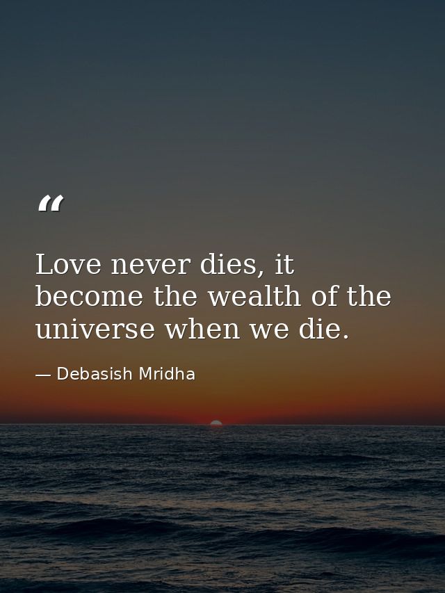 Love never dies, it become the wealth of the universe when we die. — Debasish Mridha