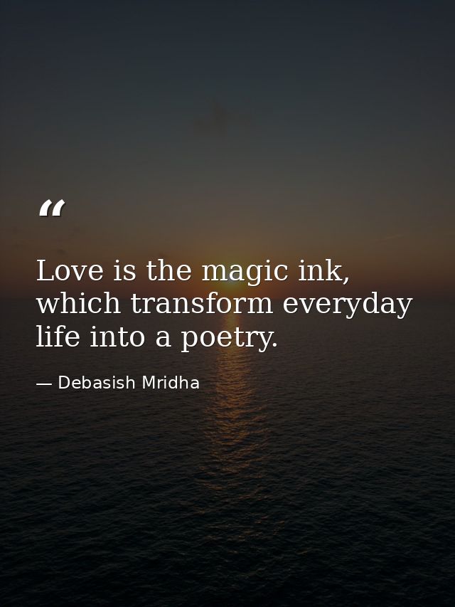 Love is the magic ink, which transform everyday life into a poetry. — Debasish Mridha
