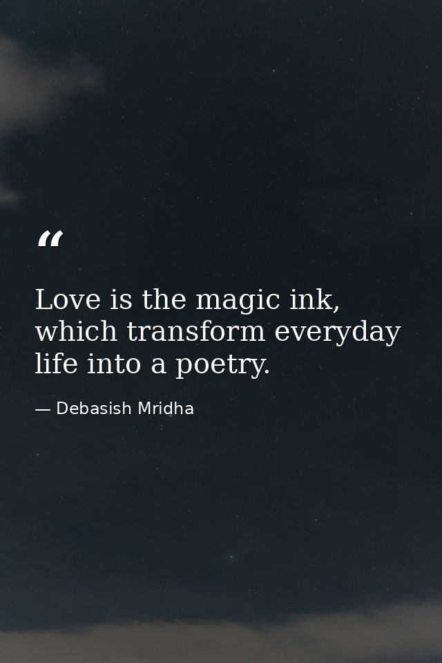 Love is the magic ink, which transform everyday life into a poetry. — Debasish Mridha