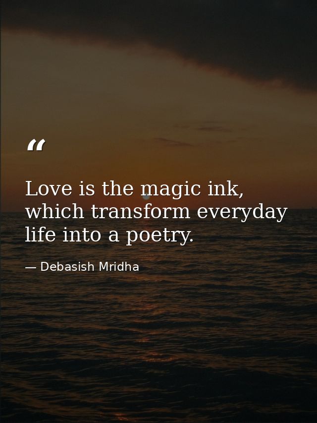 Love is the magic ink, which transform everyday life into a poetry. — Debasish Mridha