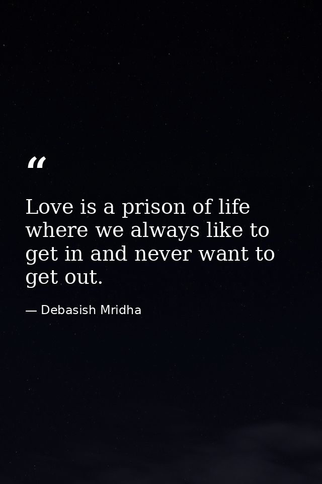 Love is a prison of life where we always like to get in and never want to get out. — Debasish Mridha