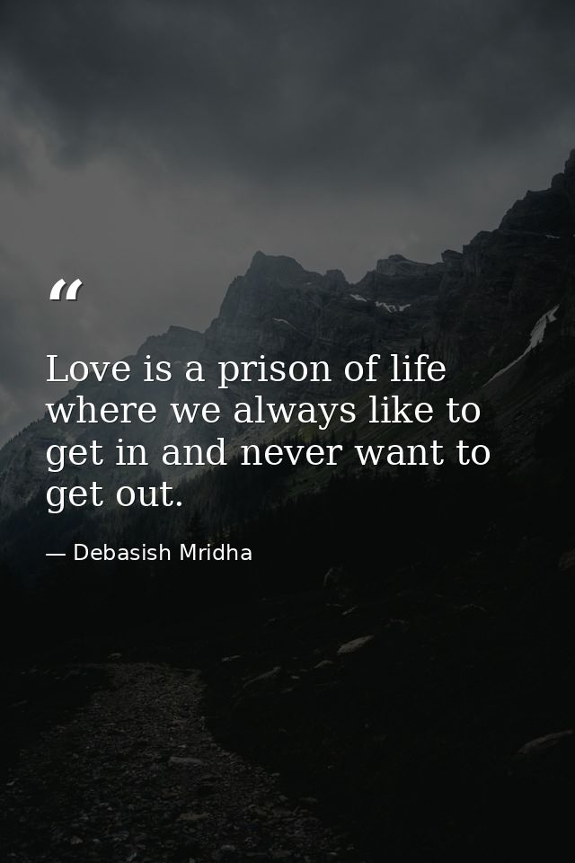 Love is a prison of life where we always like to get in and never want to get out. — Debasish Mridha