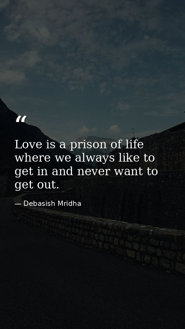 Love is a prison of life where we always like to get in and never want to get out. — Debasish Mridha