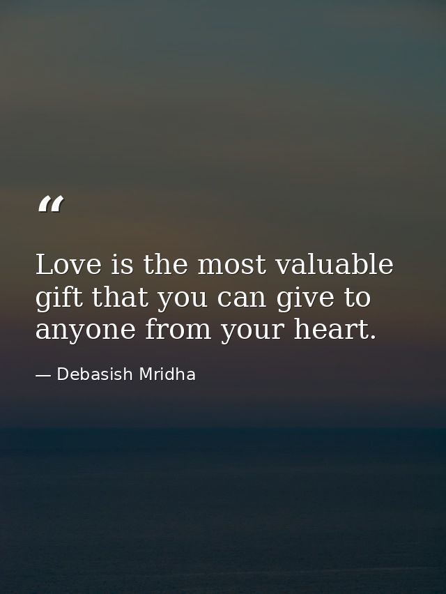 Love is the most valuable gift that you can give to anyone from your heart. — Debasish Mridha