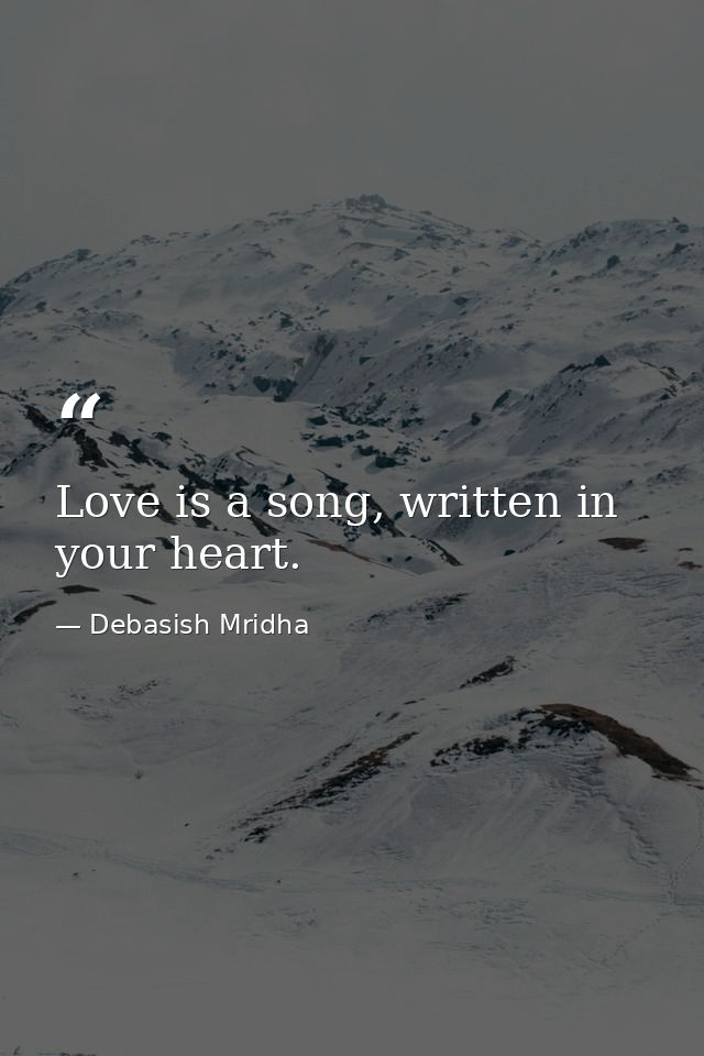 Love is a song, written in your heart. — Debasish Mridha