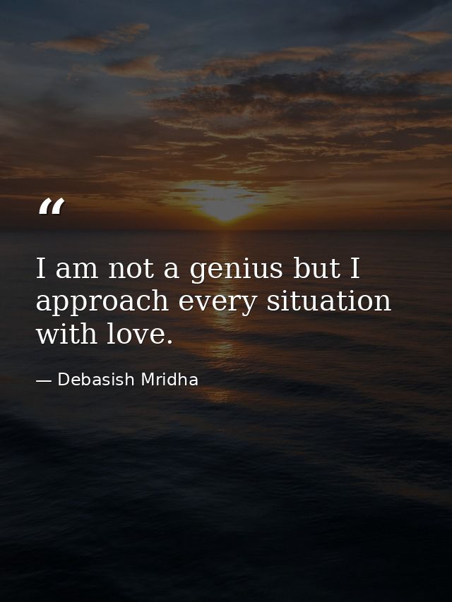 I am not a genius but I approach every situation with love. — Debasish Mridha