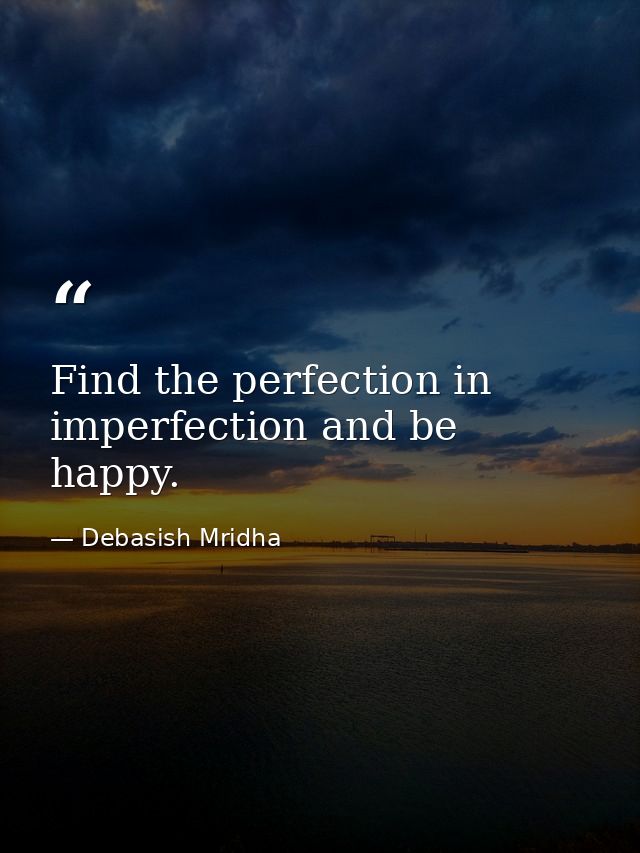 Find the perfection in imperfection and be happy. — Debasish Mridha