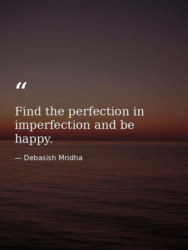 Find the perfection in imperfection and be happy. — Debasish Mridha