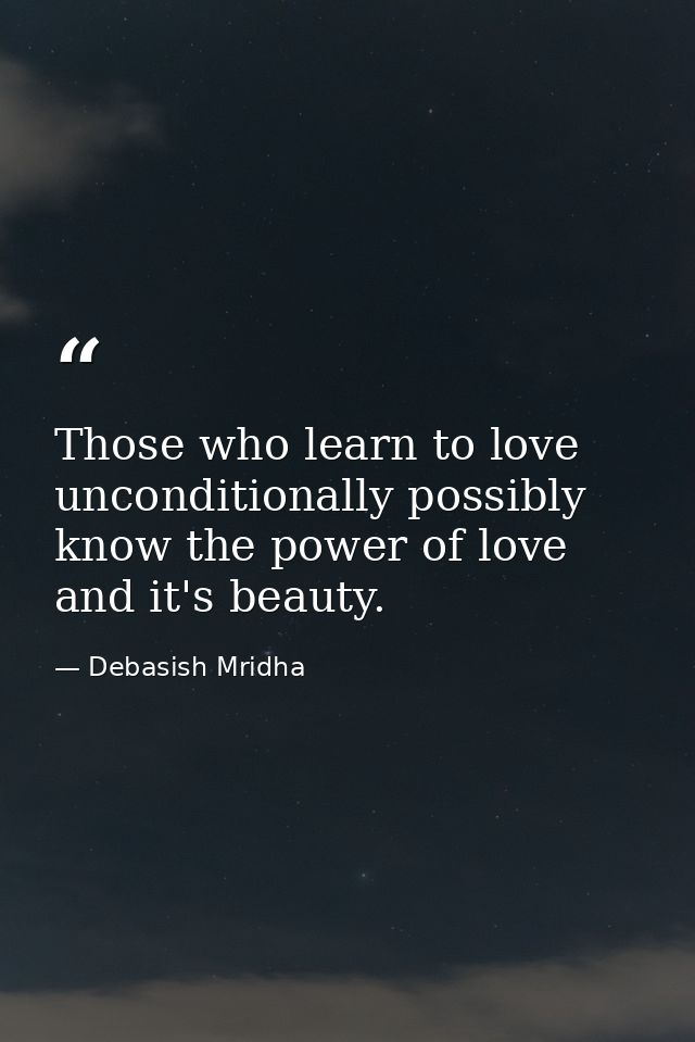 Those who learn to love unconditionally possibly know the power of love and it's beauty. — Debasish Mridha