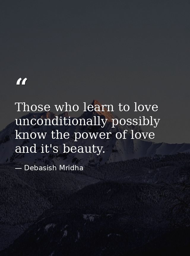 Those who learn to love unconditionally possibly know the power of love and it's beauty. — Debasish Mridha