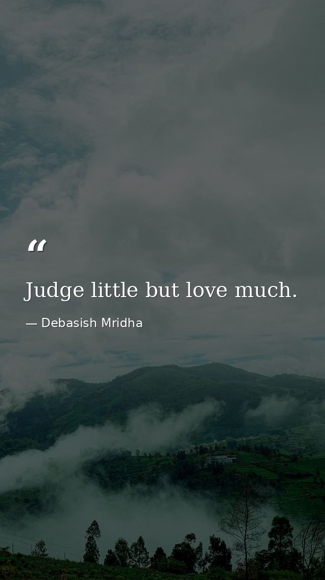 Judge little but love much. — Debasish Mridha