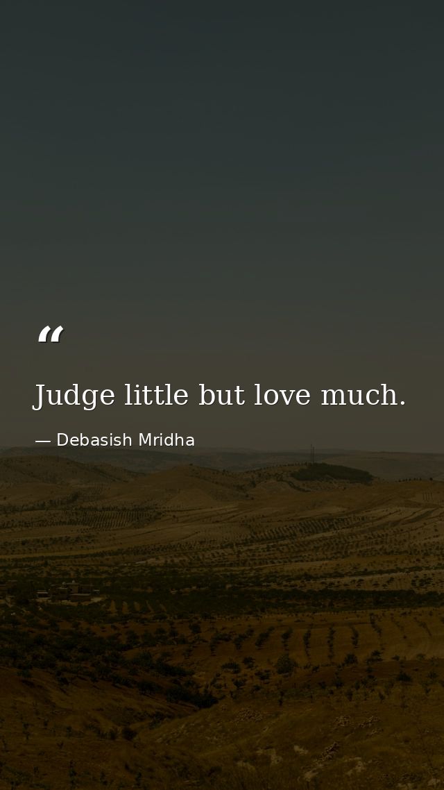 Judge little but love much. — Debasish Mridha