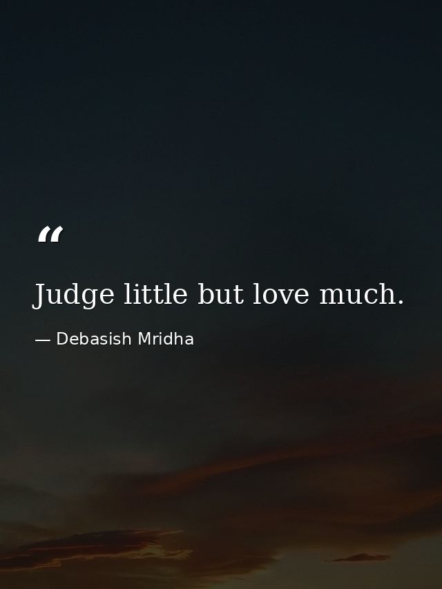 Judge little but love much. — Debasish Mridha