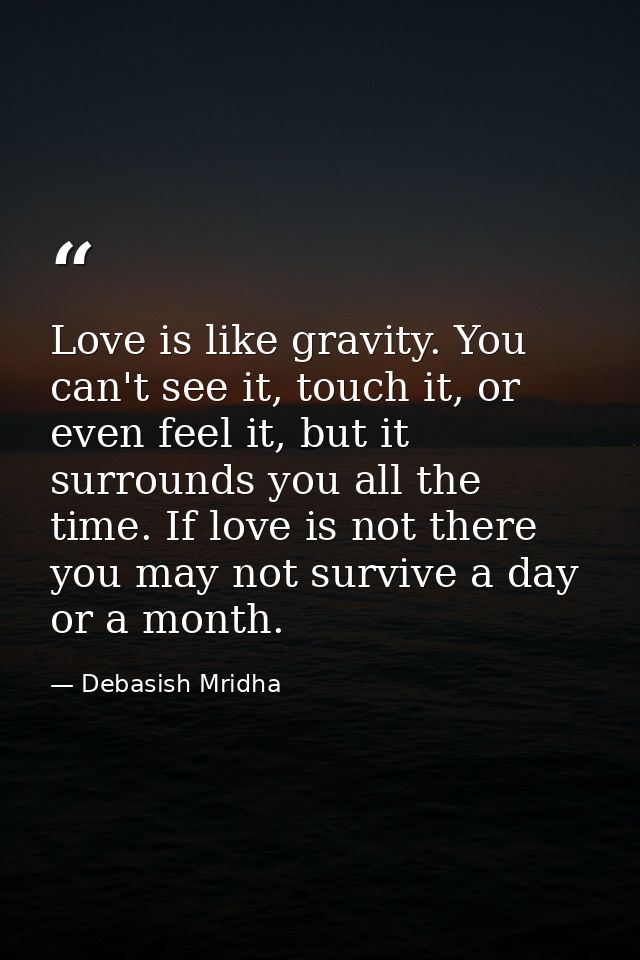 Love is like gravity. You can't see it, touch it, or even feel it, but it surrounds you all the time. If love is not the — Debasish Mridha