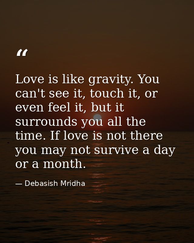Love is like gravity. You can't see it, touch it, or even feel it, but it surrounds you all the time. If love is not the — Debasish Mridha