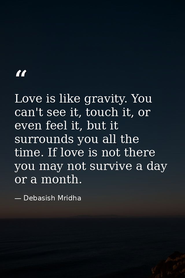 Love is like gravity. You can't see it, touch it, or even feel it, but it surrounds you all the time. If love is not the — Debasish Mridha