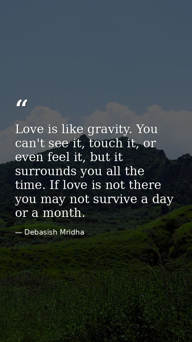 Love is like gravity. You can't see it, touch it, or even feel it, but it surrounds you all the time. If love is not the — Debasish Mridha