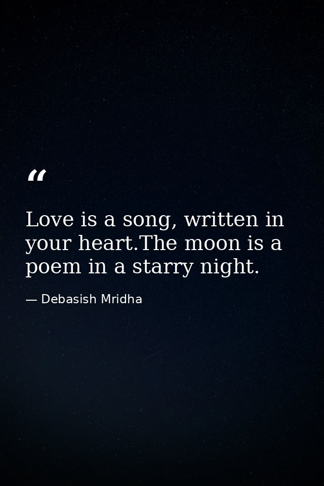 Love is a song, written in your heart.The moon is a poem in a starry night. — Debasish Mridha