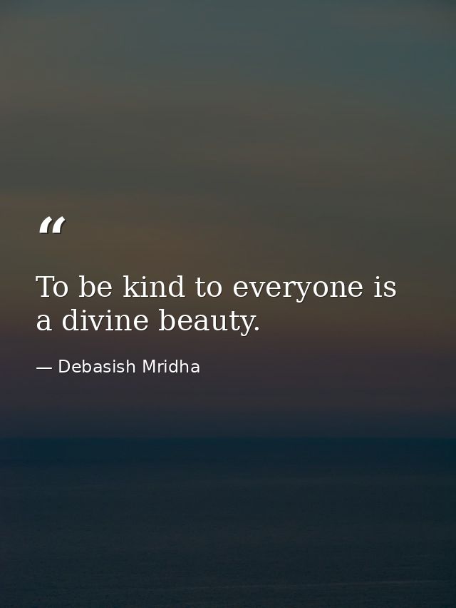 To be kind to everyone is a divine beauty. — Debasish Mridha