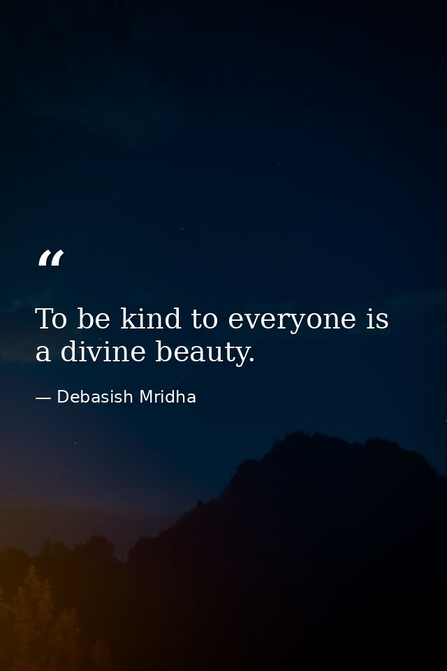 To be kind to everyone is a divine beauty. — Debasish Mridha