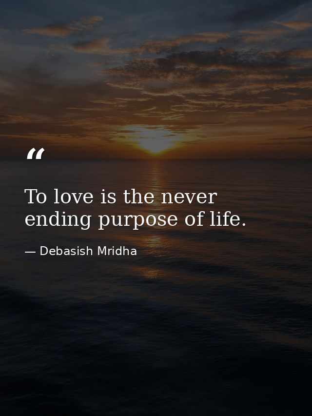 To love is the never ending purpose of life. — Debasish Mridha