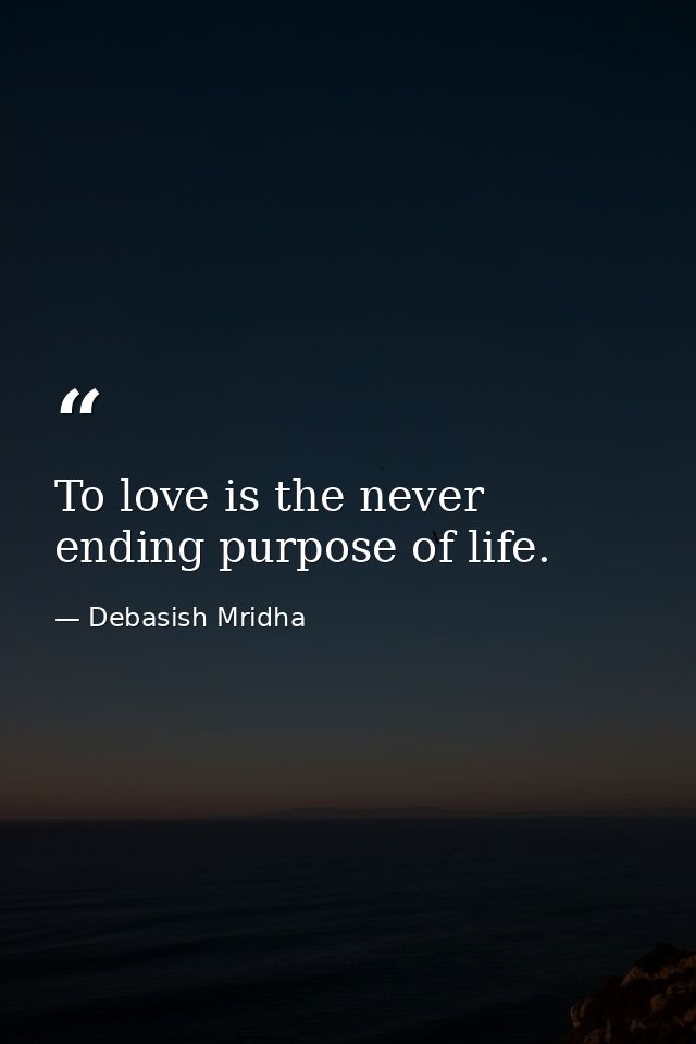 To love is the never ending purpose of life. — Debasish Mridha