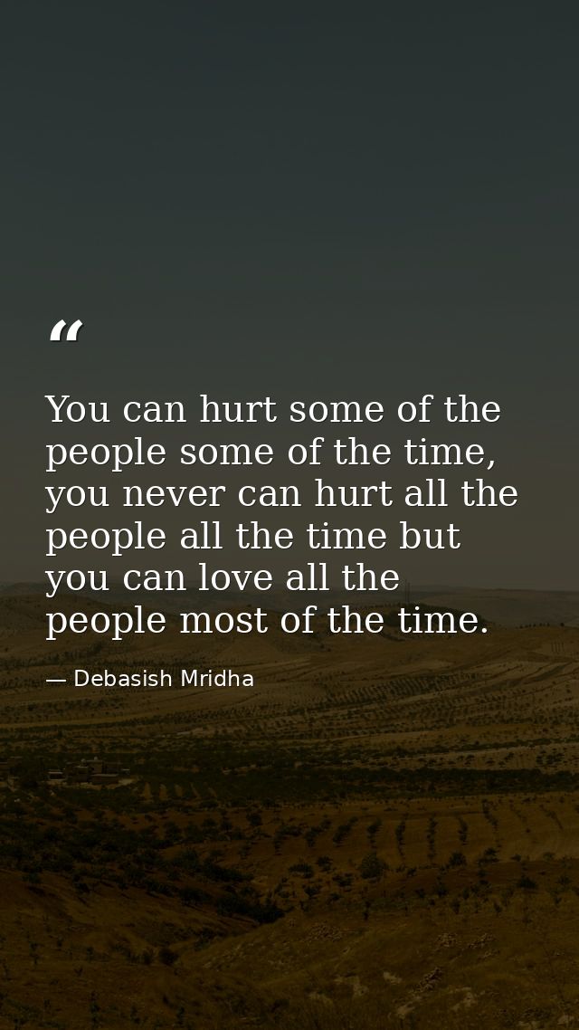 You can hurt some of the people some of the time, you never can hurt all the people all the time but you can love all th — Debasish Mridha